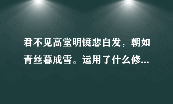 君不见高堂明镜悲白发，朝如青丝暮成雪。运用了什么修辞手法？