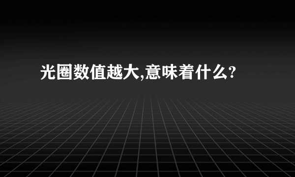 光圈数值越大,意味着什么?