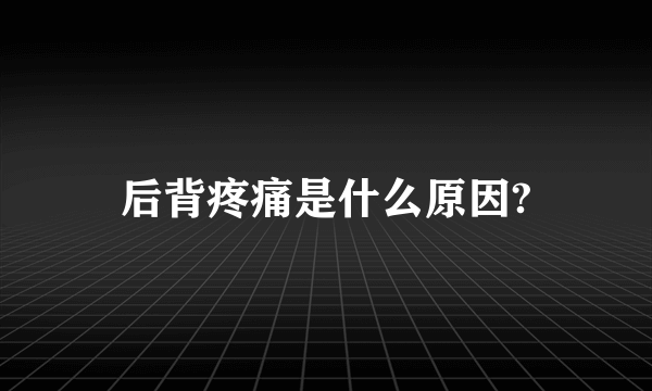 后背疼痛是什么原因?