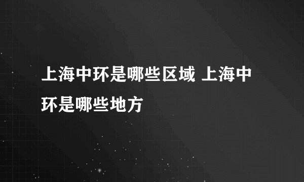 上海中环是哪些区域 上海中环是哪些地方