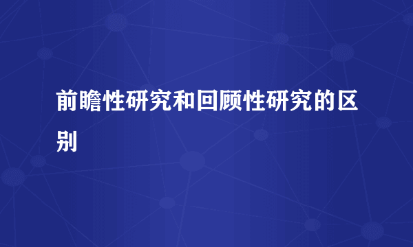 前瞻性研究和回顾性研究的区别