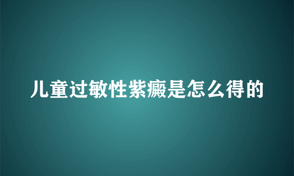 儿童过敏性紫癜是怎么得的