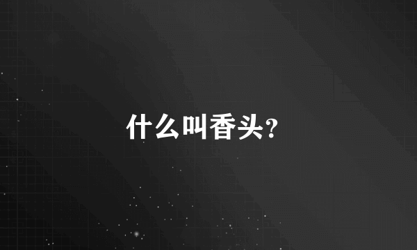 什么叫香头？