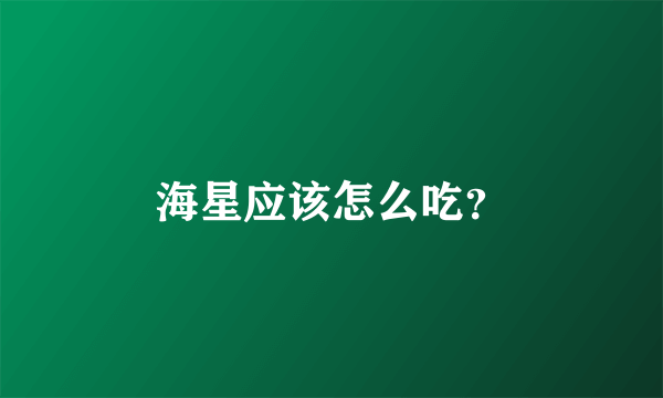 海星应该怎么吃？