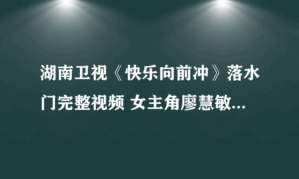 湖南卫视《快乐向前冲》落水门完整视频 女主角廖慧敏赖倩颖周丽资料博客