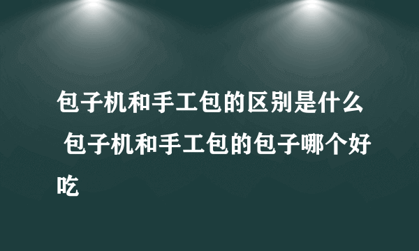 包子机和手工包的区别是什么 包子机和手工包的包子哪个好吃