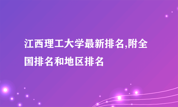 江西理工大学最新排名,附全国排名和地区排名