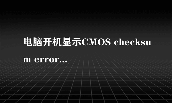 电脑开机显示CMOS checksum error应该怎么处理？