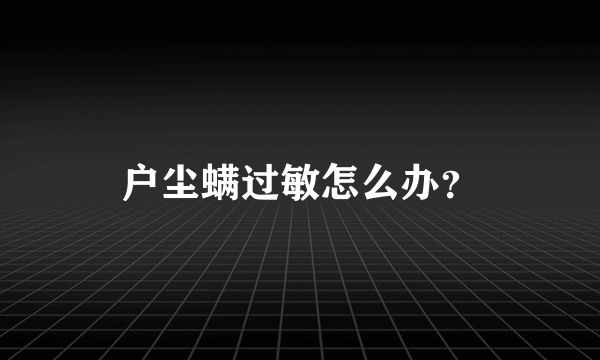 户尘螨过敏怎么办？