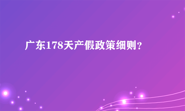 广东178天产假政策细则？