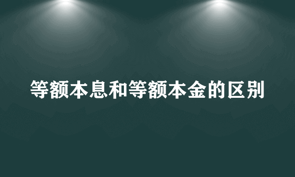 等额本息和等额本金的区别