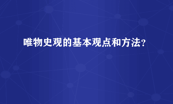 唯物史观的基本观点和方法？