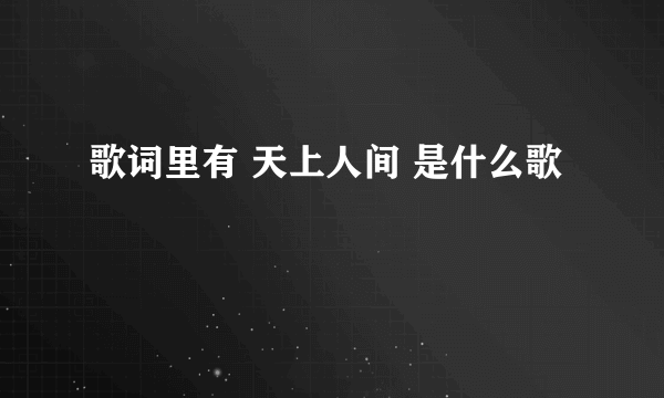 歌词里有 天上人间 是什么歌