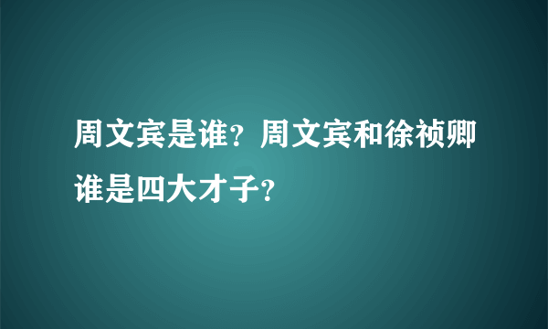 周文宾是谁？周文宾和徐祯卿谁是四大才子？