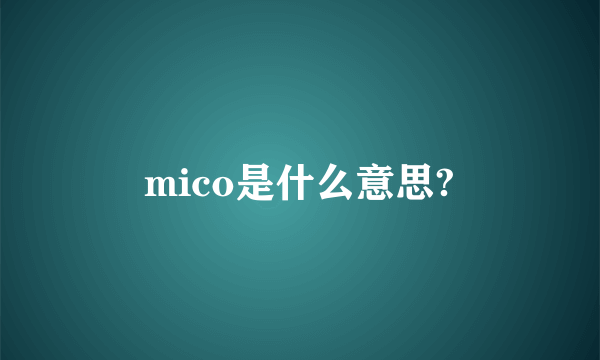 mico是什么意思?