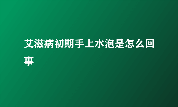 艾滋病初期手上水泡是怎么回事