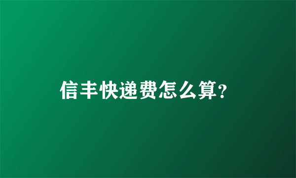 信丰快递费怎么算？