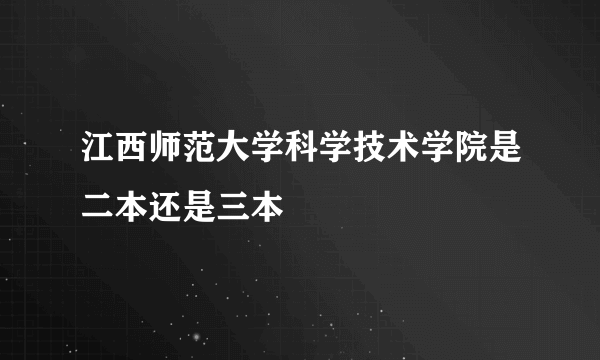 江西师范大学科学技术学院是二本还是三本