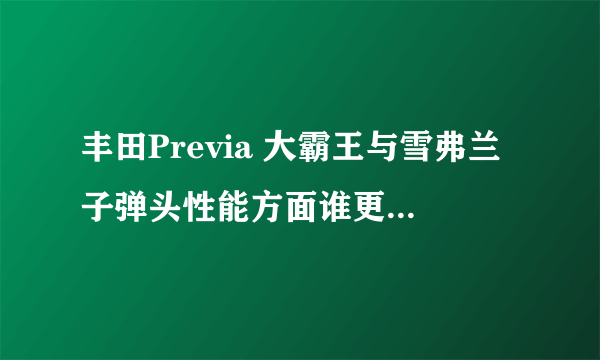 丰田Previa 大霸王与雪弗兰子弹头性能方面谁更胜一筹?