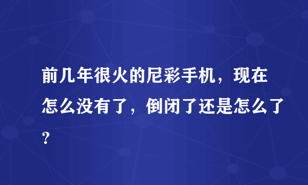 前几年很火的尼彩手机，现在怎么没有了，倒闭了还是怎么了？