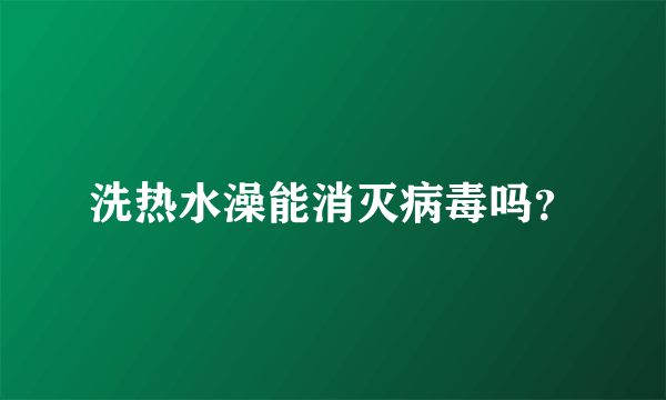 洗热水澡能消灭病毒吗？