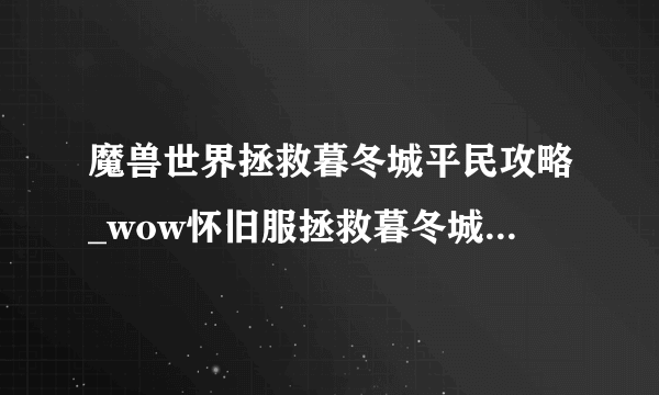 魔兽世界拯救暮冬城平民攻略_wow怀旧服拯救暮冬城平民任务怎么过_飞外网游