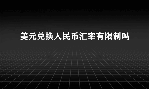 美元兑换人民币汇率有限制吗