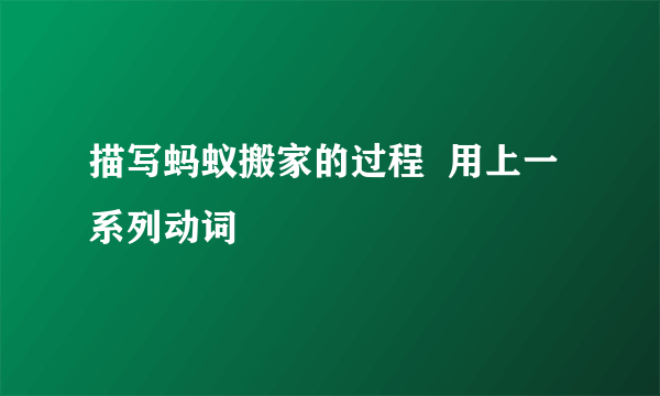 描写蚂蚁搬家的过程  用上一系列动词