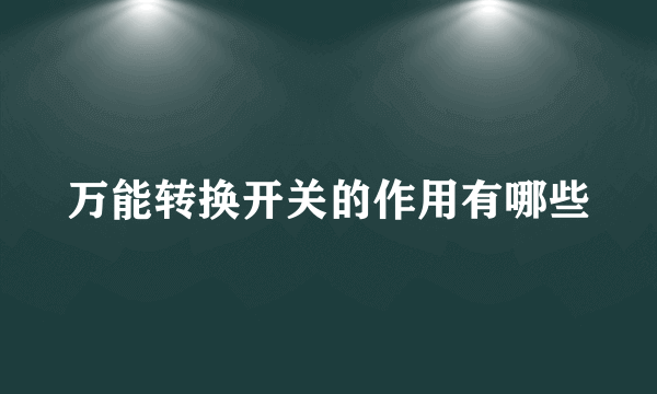 万能转换开关的作用有哪些