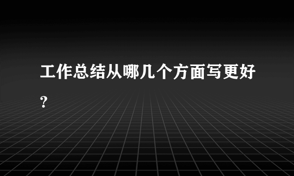 工作总结从哪几个方面写更好？