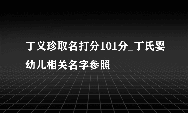 丁义珍取名打分101分_丁氏婴幼儿相关名字参照