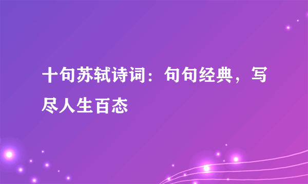 十句苏轼诗词：句句经典，写尽人生百态