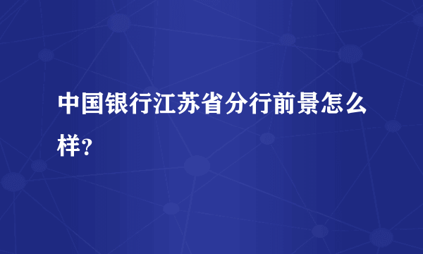 中国银行江苏省分行前景怎么样？