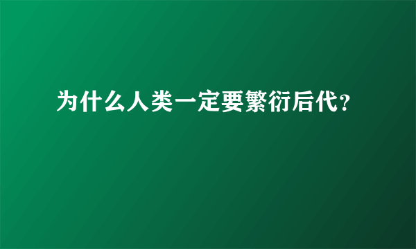 为什么人类一定要繁衍后代？