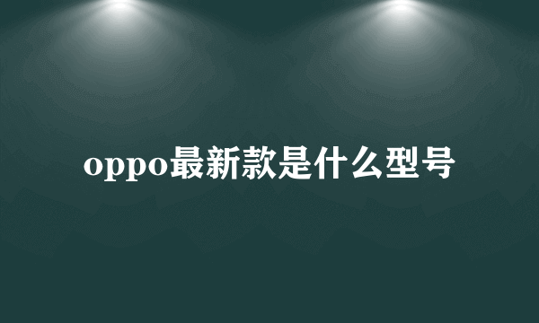 oppo最新款是什么型号