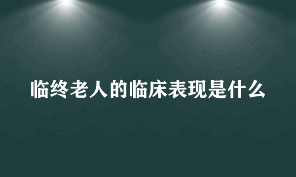 临终老人的临床表现是什么