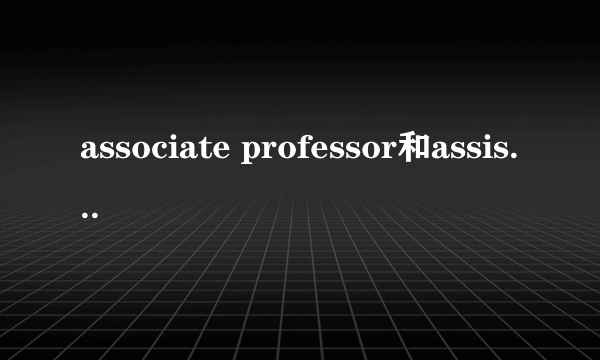 associate professor和assistant professor区别？