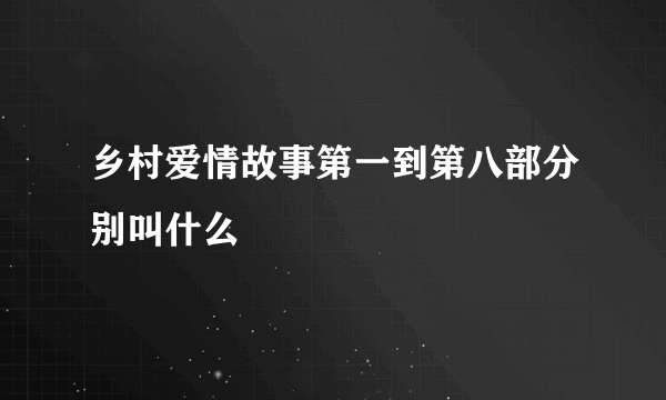 乡村爱情故事第一到第八部分别叫什么