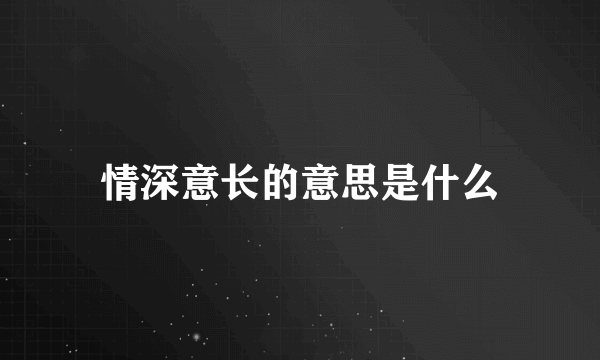 情深意长的意思是什么