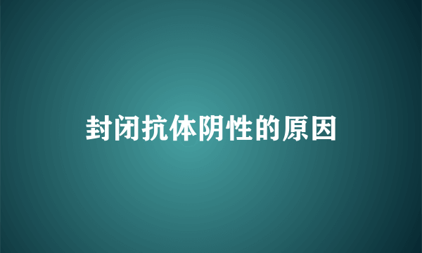 封闭抗体阴性的原因