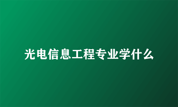 光电信息工程专业学什么