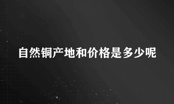 自然铜产地和价格是多少呢