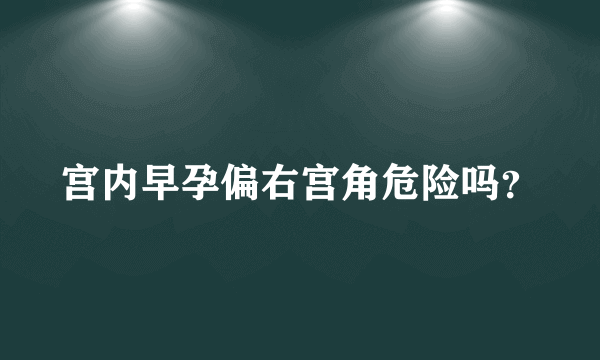 宫内早孕偏右宫角危险吗？