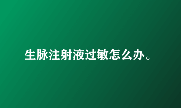 生脉注射液过敏怎么办。