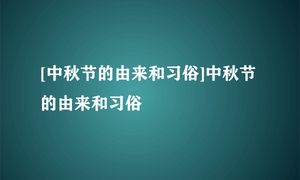 [中秋节的由来和习俗]中秋节的由来和习俗