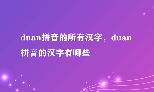 duan拼音的所有汉字，duan拼音的汉字有哪些