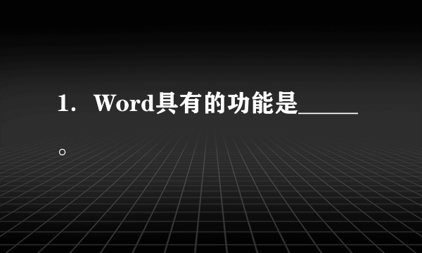 1．Word具有的功能是_____。