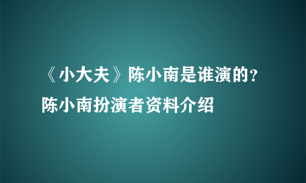 《小大夫》陈小南是谁演的？陈小南扮演者资料介绍