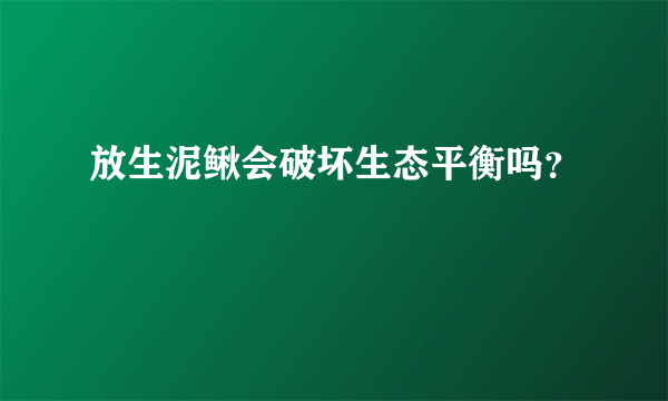 放生泥鳅会破坏生态平衡吗？