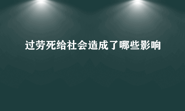 过劳死给社会造成了哪些影响